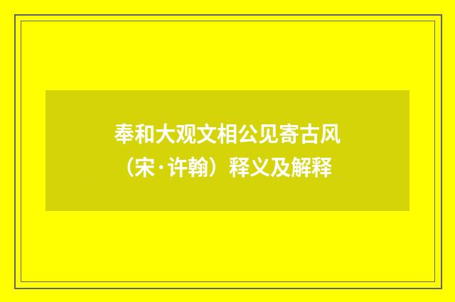 奉和大观文相公见寄古风（宋·许翰）释义及解释