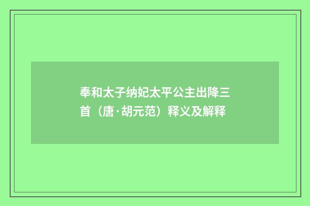 奉和太子纳妃太平公主出降三首（唐·胡元范）释义及解释