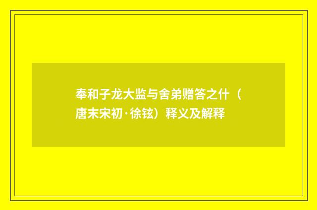 奉和子龙大监与舍弟赠答之什（唐末宋初·徐铉）释义及解释