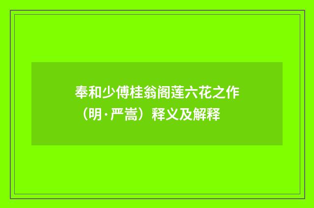 奉和少傅桂翁阁莲六花之作（明·严嵩）释义及解释