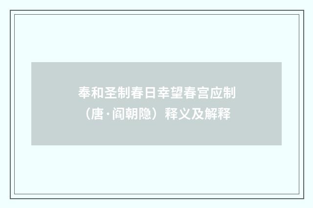 奉和圣制春日幸望春宫应制（唐·阎朝隐）释义及解释