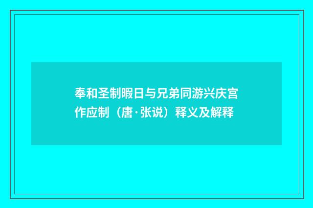奉和圣制暇日与兄弟同游兴庆宫作应制（唐·张说）释义及解释