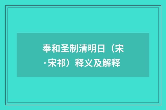 奉和圣制清明日（宋·宋祁）释义及解释