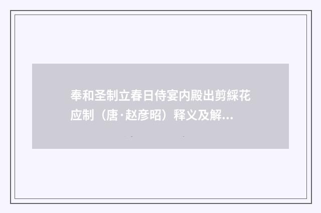 奉和圣制立春日侍宴内殿出剪綵花应制（唐·赵彦昭）释义及解释