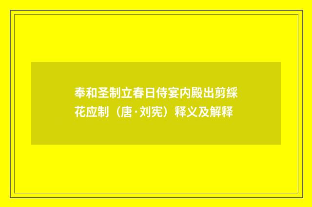 奉和圣制立春日侍宴内殿出剪綵花应制（唐·刘宪）释义及解释
