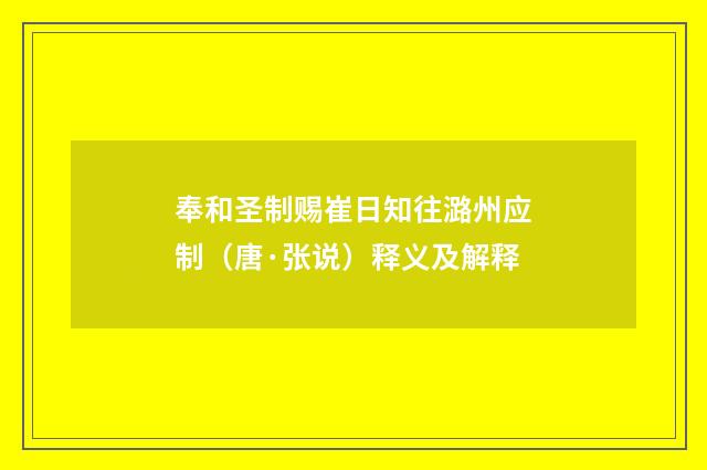 奉和圣制赐崔日知往潞州应制（唐·张说）释义及解释
