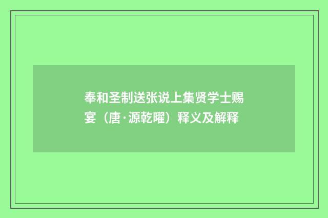 奉和圣制送张说上集贤学士赐宴（唐·源乾曜）释义及解释