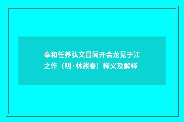 奉和任养弘文昌阁开会龙见于江之作（明·林熙春）释义及解释