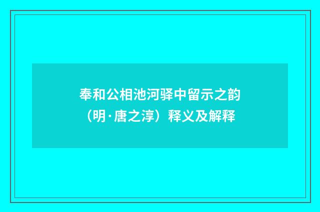 奉和公相池河驿中留示之韵（明·唐之淳）释义及解释