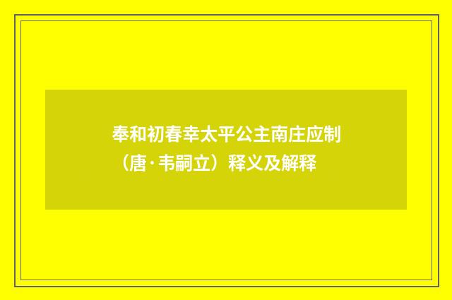 奉和初春幸太平公主南庄应制（唐·韦嗣立）释义及解释