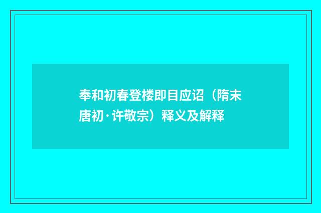奉和初春登楼即目应诏（隋末唐初·许敬宗）释义及解释