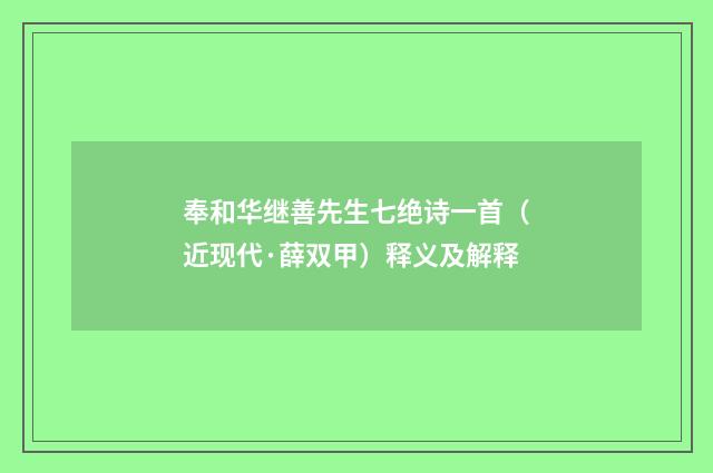 奉和华继善先生七绝诗一首（近现代·薛双甲）释义及解释