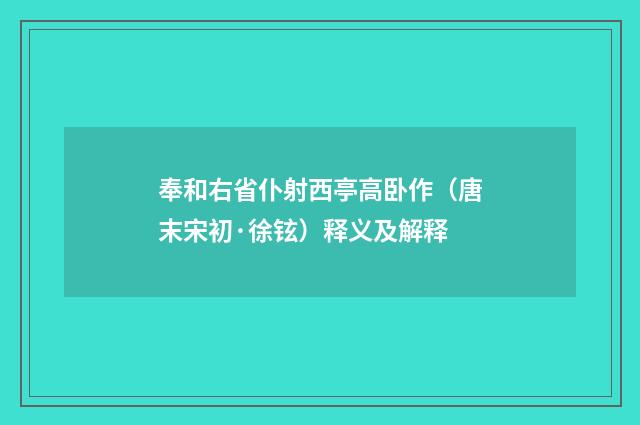 奉和右省仆射西亭高卧作（唐末宋初·徐铉）释义及解释
