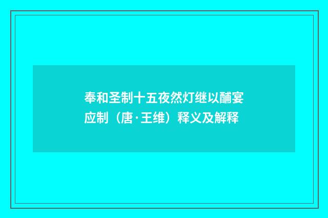 奉和圣制十五夜然灯继以酺宴应制（唐·王维）释义及解释