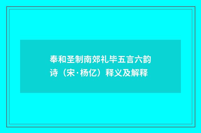 奉和圣制南郊礼毕五言六韵诗（宋·杨亿）释义及解释