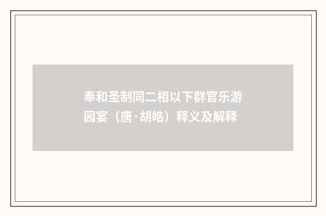 奉和圣制同二相以下群官乐游园宴（唐·胡皓）释义及解释