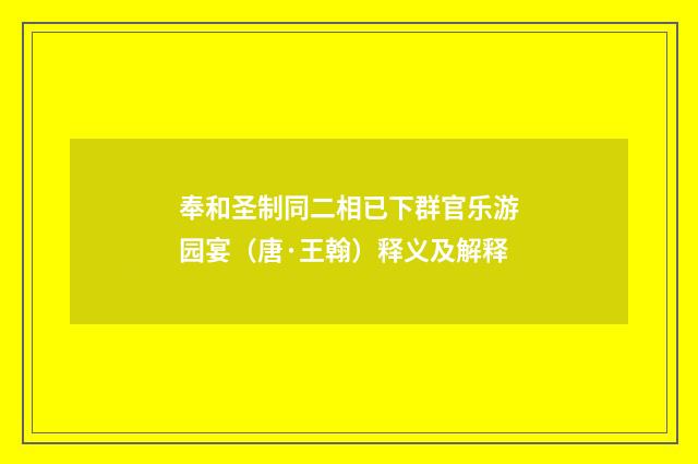 奉和圣制同二相已下群官乐游园宴（唐·王翰）释义及解释