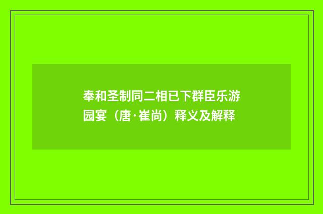 奉和圣制同二相已下群臣乐游园宴（唐·崔尚）释义及解释