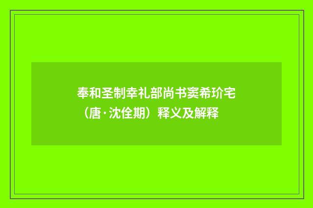 奉和圣制幸礼部尚书窦希玠宅（唐·沈佺期）释义及解释