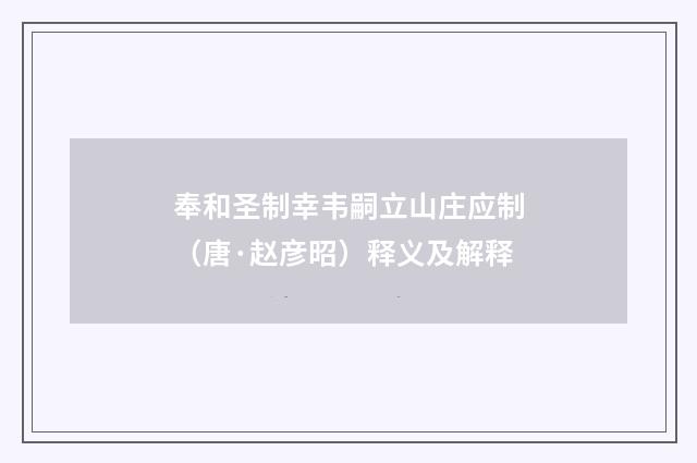 奉和圣制幸韦嗣立山庄应制（唐·赵彦昭）释义及解释