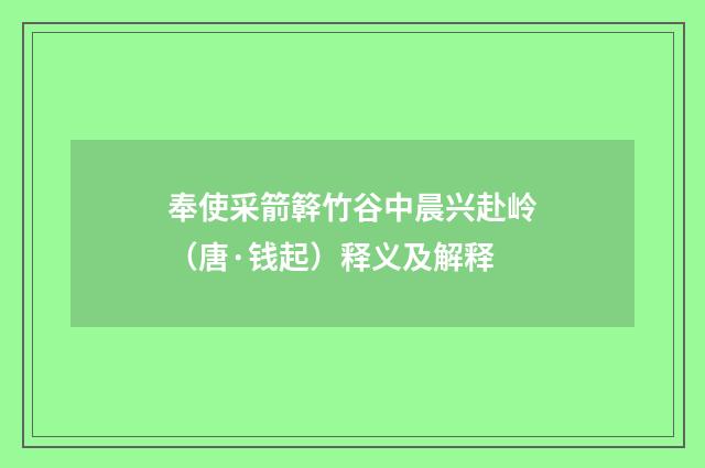 奉使采箭簳竹谷中晨兴赴岭（唐·钱起）释义及解释