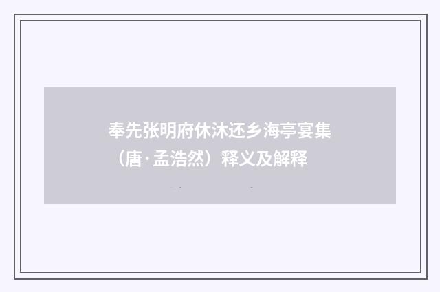 奉先张明府休沐还乡海亭宴集（唐·孟浩然）释义及解释