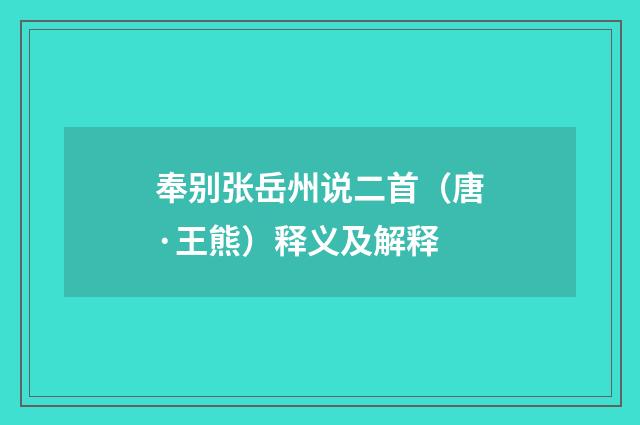 奉别张岳州说二首（唐·王熊）释义及解释