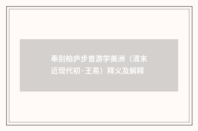 奉别柏庐步曾游学美洲（清末近现代初·王易）释义及解释