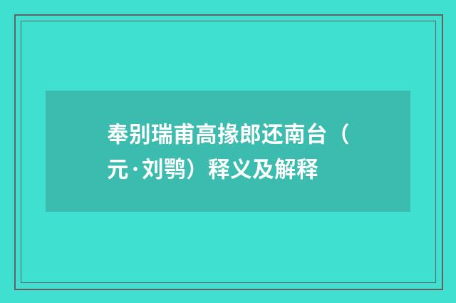 奉别瑞甫高掾郎还南台（元·刘鹗）释义及解释