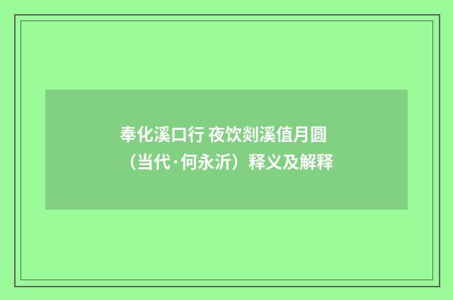 奉化溪口行 夜饮剡溪值月圆（当代·何永沂）释义及解释