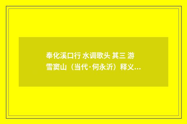 奉化溪口行 水调歌头 其三 游雪窦山（当代·何永沂）释义及解释