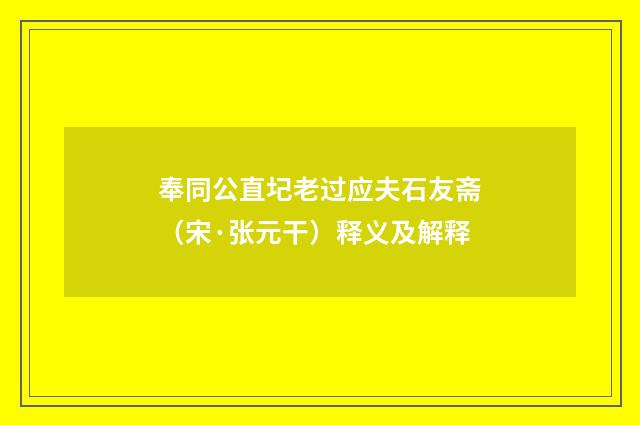 奉同公直圮老过应夫石友斋（宋·张元干）释义及解释