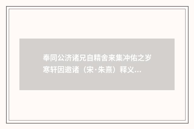 奉同公济诸兄自精舍来集冲佑之岁寒轩因邀诸（宋·朱熹）释义及解释