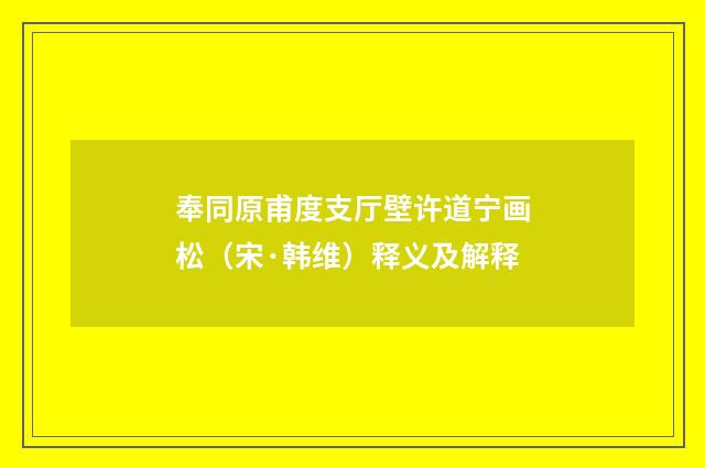 奉同原甫度支厅壁许道宁画松（宋·韩维）释义及解释