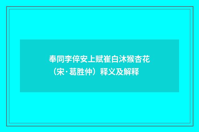奉同李倅安上赋崔白沐猴杏花（宋·葛胜仲）释义及解释