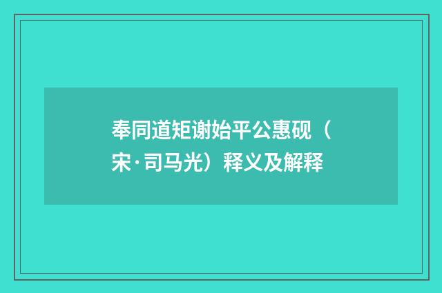 奉同道矩谢始平公惠砚（宋·司马光）释义及解释