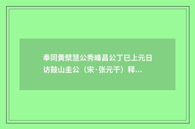 奉同黄檗慧公秀峰昌公丁巳上元日访鼓山圭公（宋·张元干）释义及解释