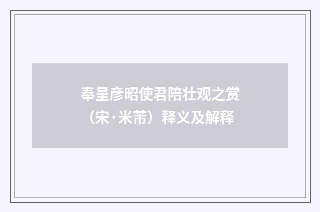 奉呈彦昭使君陪壮观之赏（宋·米芾）释义及解释