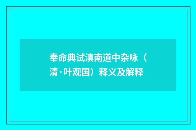 奉命典试滇南道中杂咏（清·叶观国）释义及解释