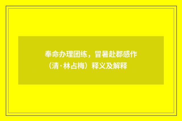 奉命办理团练，冒暑赴郡感作（清·林占梅）释义及解释