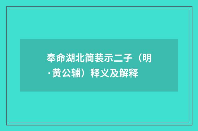 奉命湖北简装示二子（明·黄公辅）释义及解释