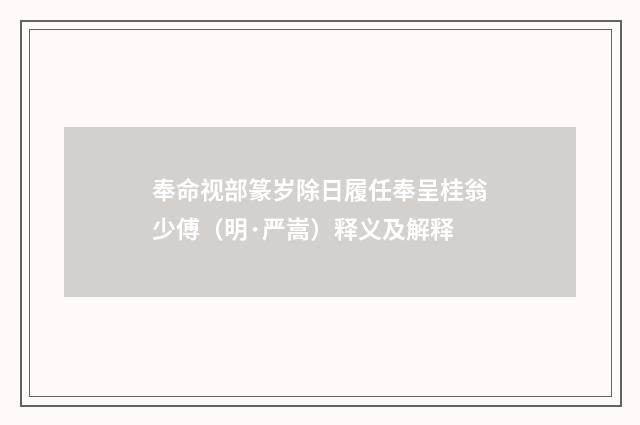 奉命视部篆岁除日履任奉呈桂翁少傅（明·严嵩）释义及解释