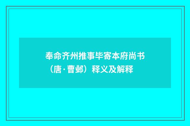 奉命齐州推事毕寄本府尚书（唐·曹邺）释义及解释