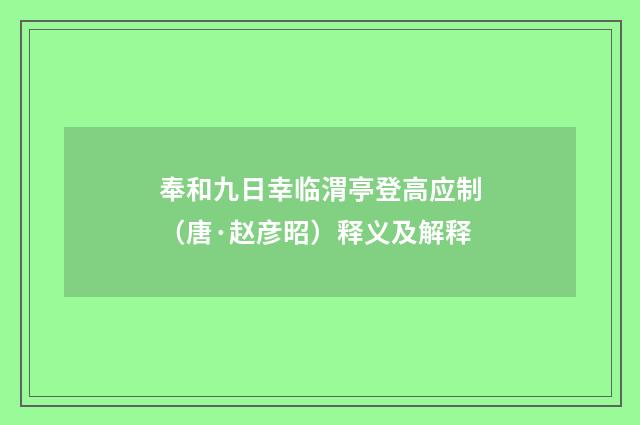 奉和九日幸临渭亭登高应制（唐·赵彦昭）释义及解释