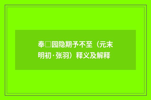 奉□园隐期予不至（元末明初·张羽）释义及解释