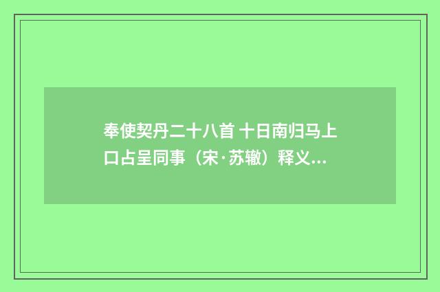 奉使契丹二十八首 十日南归马上口占呈同事（宋·苏辙）释义及解释