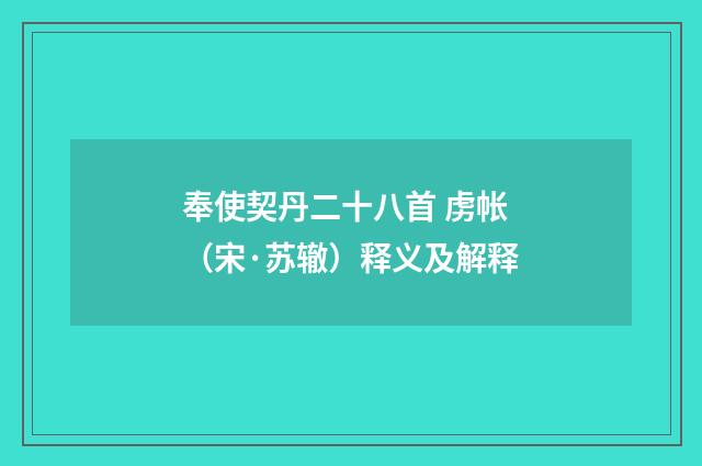 奉使契丹二十八首 虏帐（宋·苏辙）释义及解释