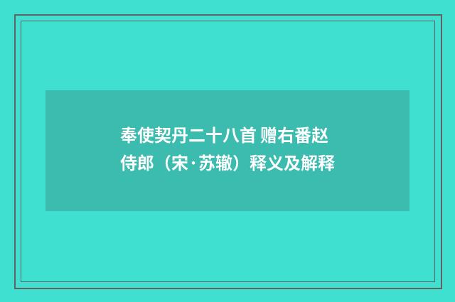 奉使契丹二十八首 赠右番赵侍郎（宋·苏辙）释义及解释