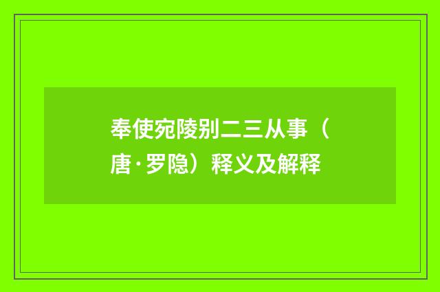 奉使宛陵别二三从事（唐·罗隐）释义及解释
