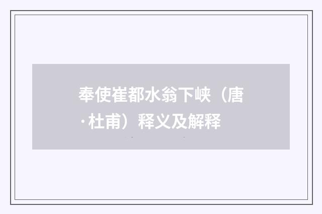 奉使崔都水翁下峡（唐·杜甫）释义及解释